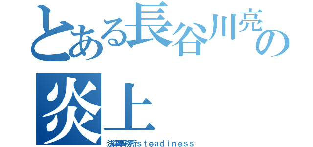 とある長谷川亮太の炎上（法律事務所ｓｔｅａｄｉｎｅｓｓ ）