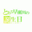 とある早瀬川の誕生日（バースデー）