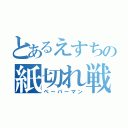 とあるえすちの紙切れ戦争（ペーパーマン）