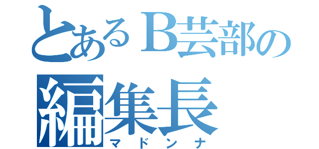 とあるＢ芸部の編集長（マドンナ）