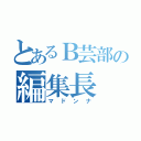 とあるＢ芸部の編集長（マドンナ）