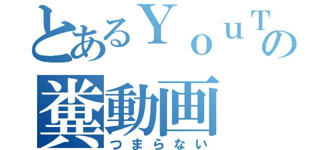 とあるＹｏｕＴｕｂｅｒの糞動画（つまらない）