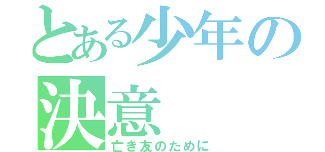 とある少年の決意（亡き友のために）