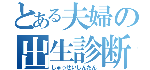 とある夫婦の出生診断（しゅっせいしんだん）