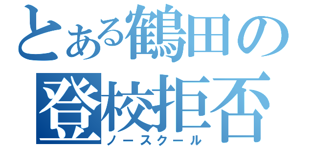 とある鶴田の登校拒否（ノースクール）