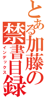 とある加藤の禁書目録（インデックス）