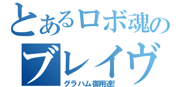 とあるロボ魂のブレイヴ（グラハム御用達！）