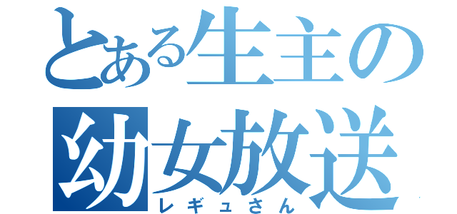 とある生主の幼女放送（レギュさん）