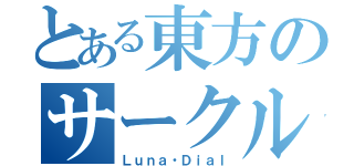 とある東方のサークル（Ｌｕｎａ・Ｄｉａｌ）