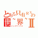 とある只有ＲＸ知道の世~界~Ⅱ（インデックス）