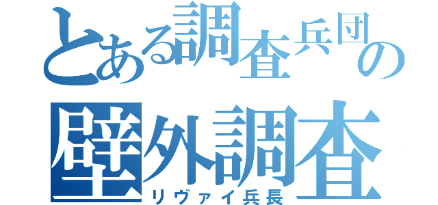 とある調査兵団の壁外調査（リヴァイ兵長）