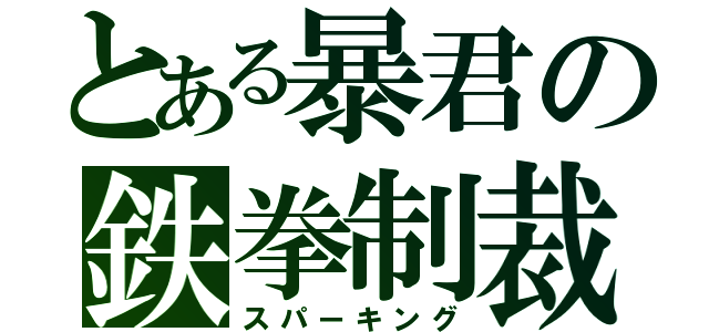 とある暴君の鉄拳制裁（スパーキング）