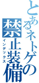 とあるネトゲの禁止装備（インデックス）