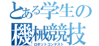 とある学生の機械競技（ロボットコンテスト）