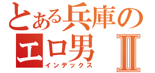 とある兵庫のエロ男Ⅱ（インデックス）