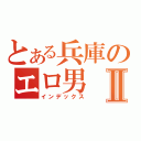 とある兵庫のエロ男Ⅱ（インデックス）