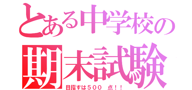 とある中学校の期末試験（目指すは５００ 点！！）