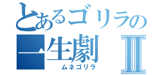 とあるゴリラの一生劇Ⅱ（　　ムネゴリラ）