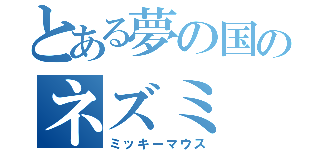 とある夢の国のネズミ（ミッキーマウス）