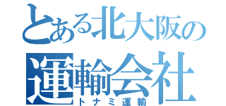 とある北大阪の運輸会社（トナミ運輸）