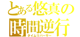 とある悠真の時間逆行（タイムリバーサー）