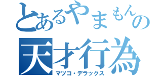 とあるやまもんの天才行為（マツコ・デラックス）