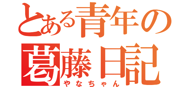 とある青年の葛藤日記（やなちゃん）