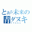 とある未来の青ダヌキ（ドラえもん）