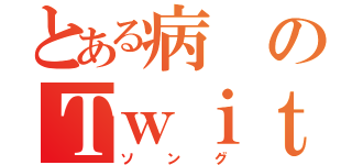 とある病のＴｗｉｔｔｅｒ（ソング）