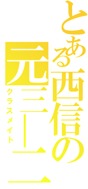 とある西信の元三―二（クラスメイト）