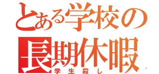 とある学校の長期休暇（学生殺し）