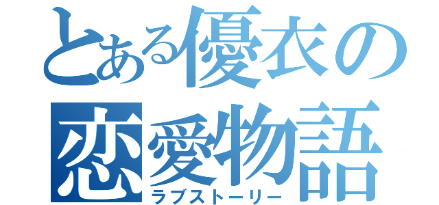 とある優衣の恋愛物語（ラブストーリー）