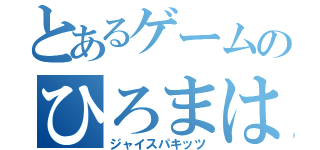 とあるゲームのひろまは（ジャイスパキッツ）