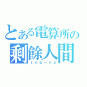 とある電算所の剩餘人間（ｉｎｇ－ｙｏ）