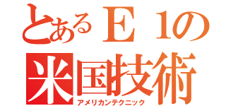 とあるＥ１の米国技術（アメリカンテクニック）