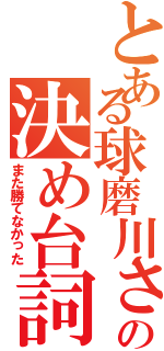 とある球磨川さんの決め台詞（また勝てなかった）