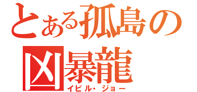 とある孤島の凶暴龍（イビル・ジョー）