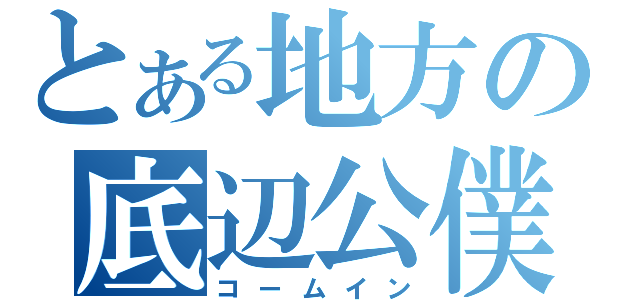 とある地方の底辺公僕（コームイン）