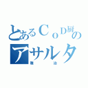 とあるＣｏＤ厨のアサルター（雅治）