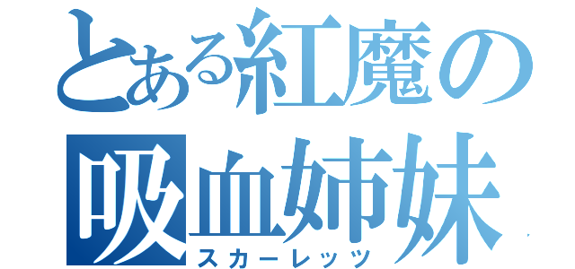 とある紅魔の吸血姉妹（スカーレッツ）