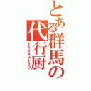 とある群馬の代行厨（ＴＡＫＡＨＩＲＯ）