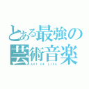 とある最強の芸術音楽（ＡＲＴ ＯＦ ＬＩＦＥ）