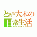 とある大木の日常生活（スクールライフ）