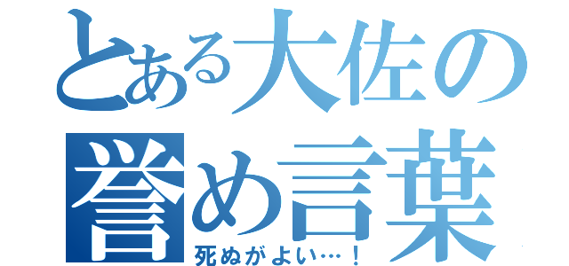 とある大佐の誉め言葉（死ぬがよい…！）