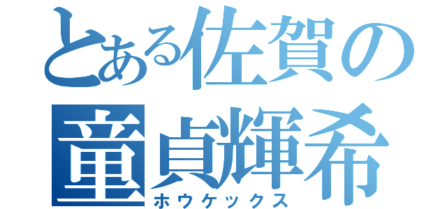 とある佐賀の童貞輝希（ホウケックス）