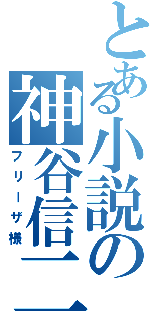 とある小説の神谷信二（フリーザ様）