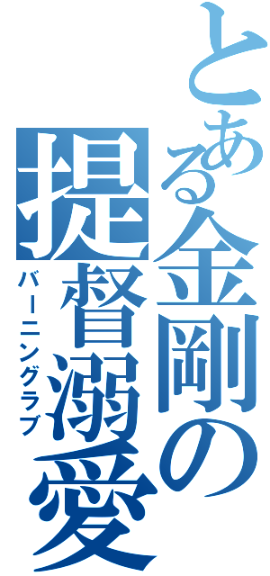 とある金剛の提督溺愛（バーニングラブ）