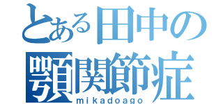 とある田中の顎関節症（ｍｉｋａｄｏａｇｏ）