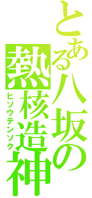 とある八坂の熱核造神（ヒソウテンソク）