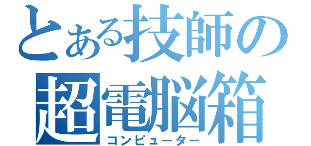 とある技師の超電脳箱（コンピューター）